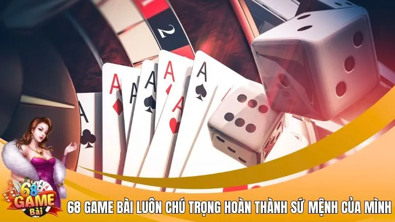 68 Game Bài luôn chú trọng hoàn thành sứ mệnh của mình