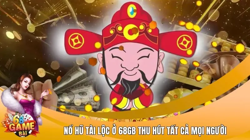 Nổ hũ Tài Lộc ở 68GB thu hút tất cả mọi người