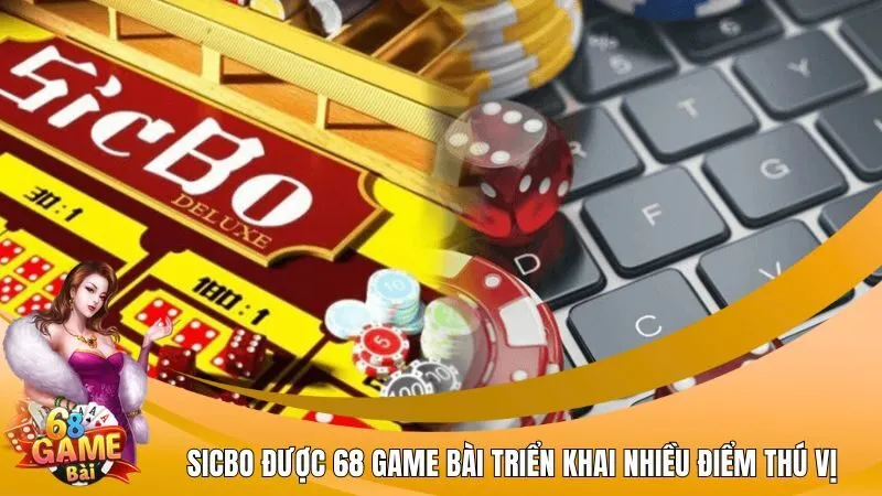 Sicbo được 68 Game Bài triển khai nhiều điểm thú vị