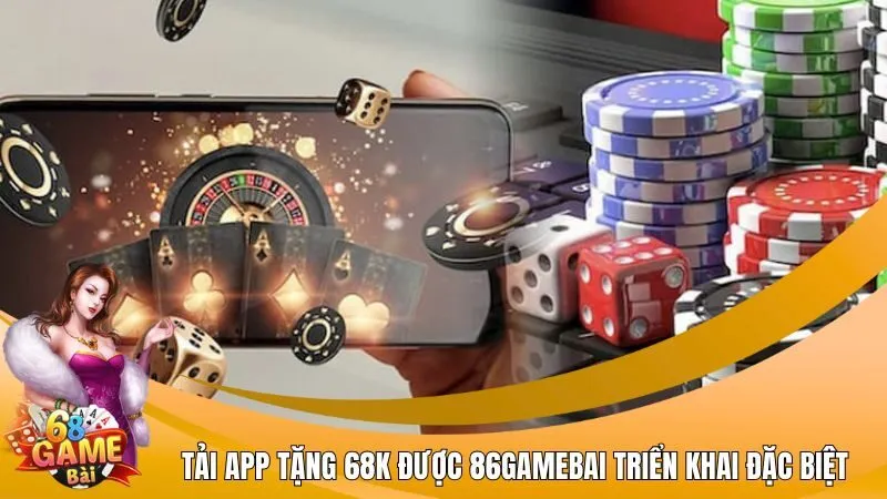 Tải app tặng 68K được 86Gamebai triển khai đặc biệt