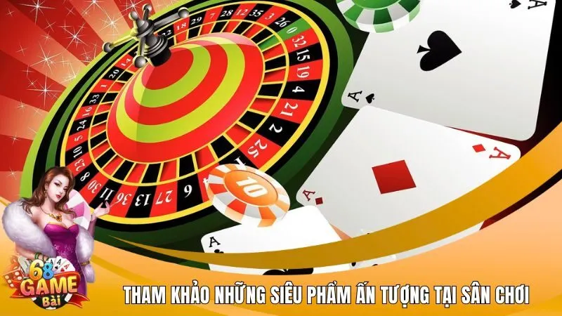 Tham khảo những siêu phẩm ấn tượng tại sân chơi